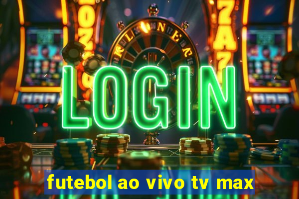 futebol ao vivo tv max